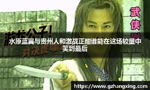 水原蓝翼与贵州人和激战正酣谁能在这场较量中笑到最后